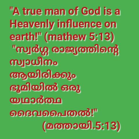 A true man of God is a Heavenly influence on earth ! (Mathew 5:13)    സ്വർഗ്ഗ രാജ്യത്തിന്റെ സ്വാധീനം ആയിരിക്കും ഭൂമിയിൽ ഒരു യഥാർഥ ദൈവപൈതൽ ! (മത്തായി 5:13)