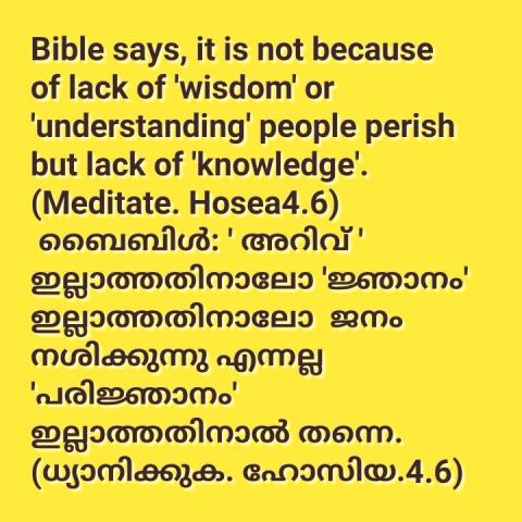 Bible says, it is not because of lack of 'wisdom' or 'understanding' people perish but lack of 'knowledge'. (Meditate Hosea 4:6)