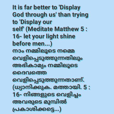 It is far better to 'Display God through us' than trying to 'Display our self' (Meditate Mathew 5:16 - Let your light shine before men...)