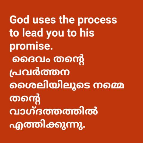 God uses his process to lead you into his promise.  ദൈവം തന്റെ പ്രവർത്തന ശൈലിയിലൂടെ നമ്മെ തന്റെ വാഗ്ദത്തത്തിൽ എത്തിക്കുന്നു. 