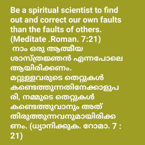 Be a spiritual scientist to find out and correct our own faults than the faults of others. (Meditate .Roman. 7:21)