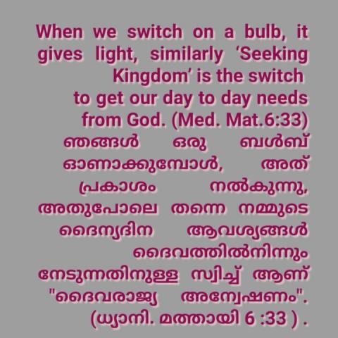 When we switch on a bulb, it gives light, similarly ‘Seeking Kingdom’ is the switch to get our day to day needs from God. (Med. Mat.6:33)