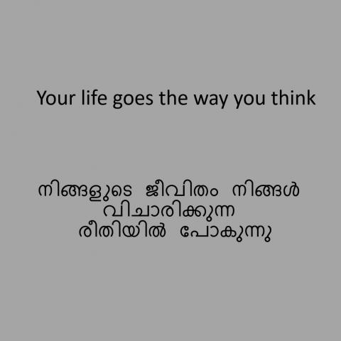 Your life goes the way you think.  നിങ്ങളുടെ ജീവിതം നിങ്ങൾ വിചാരിക്കുന്ന രീതിയിൽ പോകുന്നു.