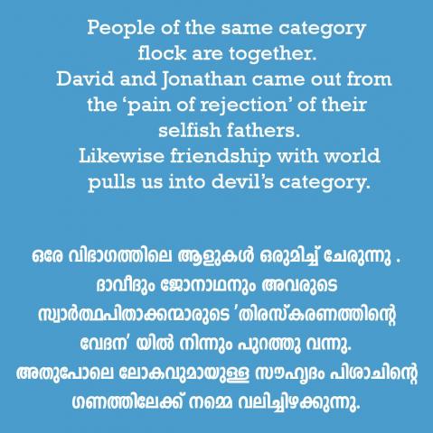 People of the  same category flock are together. David and Jonathan came out from the ‘pain of rejection’ of their selfish fathers. Likewise friendship with world pulls us into devil’s category.