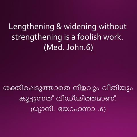 Lengthening & widening without strengthening is a foolish work. (Med.350, jn.6)