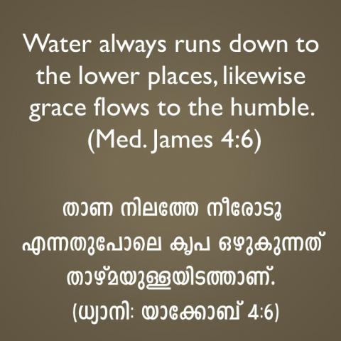 Water always runs down to the lower places, likewise grace flows to the humble. (Med. James 4:6).