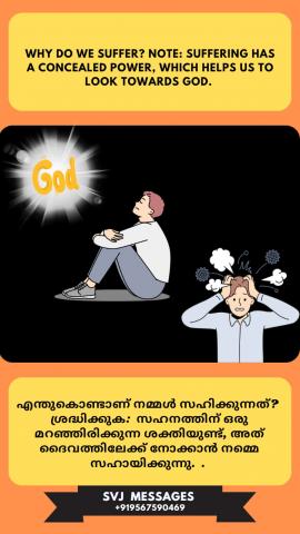 why do we suffer? Note:- Suffering has a concealed power which helps us to look towards God. നാം എന്തുകൊണ്ട് സഹിക്കുന്നു? ശ്രദ്ധിക്കുക! ദൈവ മുഖത്തേക്ക് നോക്കാൻ സഹനത്തിന് മറഞ്ഞിരിക്കുന്ന ഒരു അന്തർലീനമായ ശക്തി ഉണ്ട്.