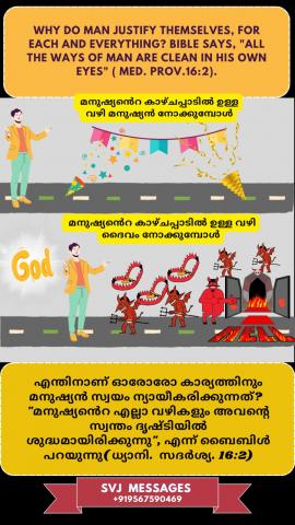Why do men justify themselves for each and everything?, Bible says, ‘all the ways of man are clean in his own eyes. (Med.Pr.16:2)    മനുഷ്യർ എന്തുകൊണ്ടാണ് എല്ലാ കാര്യത്തിനുംസ്വയം നീതികരിക്കുന്നത്?, ബൈബിൾ പറയുന്നു, " മനുഷ്യനു തന്റെ വഴികൾ ഒക്കെയും വെടിപ്പായി തോന്നുന്നു".(ധ്യാനി.സദൃശ. 16:2)