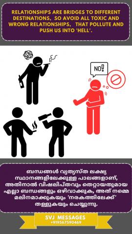 Relationships are bridges to different destinations, so avoid all toxic and wrong relationships, that pollute and push us into ‘hell’  ബന്ധങ്ങൾ വ്യത്യസ്ത ലക്ഷ്യസ്ഥാനങ്ങളിലേക്കുള്ള പാലങ്ങളാണ്, അതുകൊണ്ട് നമ്മെ മലിനമാക്കി  നരകത്തിലേക്ക് തള്ളി വിടുന്ന എല്ലാ മാരകവും തെറ്റും ആയ ബന്ധങ്ങൾ ഒഴിവാക്കുക