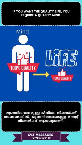 If you want a quality life you require a quality mind.          നിങ്ങൾക്ക് ഗുണമേന്മയുള്ള ജീവിതം വേണമെങ്കിൽ നിങ്ങൾക്ക് ഗുണമേന്മയുള്ള മനസ്സ് ആവശ്യമാണ്.