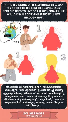 In the beginning of the spiritual life, man ‘try to get his best life using Jesus’ next ‘he will try to live for Jesus’, finally ‘he will die in his self and Jesus will live through him’. 