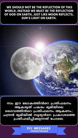 We should not be the reflection of this world, instead we must be the reflection of  God on earth, just like moon reflects sun’s light on earth. 