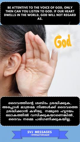 Be attentive to the voice of God only then can you listen to God. If our heart dwells in the world, God will not regard us. (Bible : Not minding) 