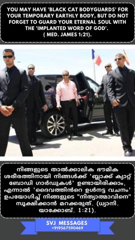 You may have ‘black cat body guards’ for your temporary earthly body, but do not forget  to guard your ETERNAL SOUL with the ‘implanted Word of God’. (Med. James 1:21)