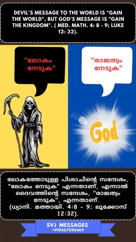 Devils message to the world  is ‘Gain the world’, but God’s message is  ‘Gain the Kingdom’.  (Med. Mat.4:8-9, Luke 12:32)
