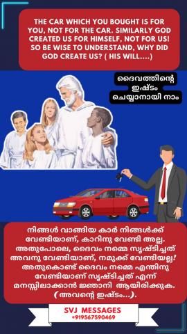 The car which you bought is for you, not for the car. Similarly God created us for Him, not for us! So be wise to understand ,why did God created us? (His will...)