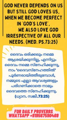 God never depends on us but still God loves us, when we become perfect in ‘God’s Love’, we also love God irrespective of all our needs. (Med. Ps.73:25).