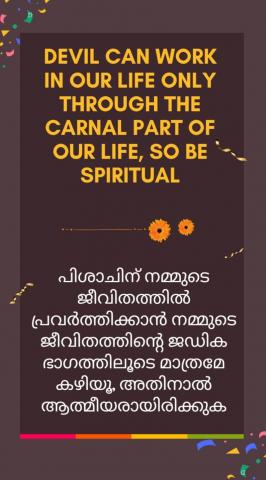 Devil can work in our life only through the carnal part of our life, so be spiritual.