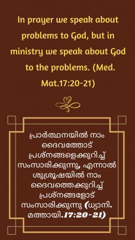 In prayer we speak about problems to God, but in ministry we speak about God to the problems. (Med. Mat.17:20-21).