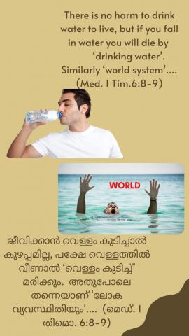 There is no harm to drink water to live, but if you fall in water you will die by ‘drinking water’. Similarly ‘world system’…. (Med. 1 Tim.6:8-9).
