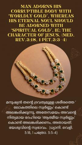 Man adorns his corruptible body with ‘Worldly gold’, whereas his eternal soul should be adorned with ‘Spiritual Gold’, ie; the Character of Jesus. (Med. Rev.3:18, 1 Pet.3:3-4).