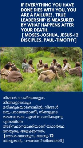 If everything you have done dies with you, you are a failure! . True leadership is measured by what happens after your death. [ Moses-Joshua, Jesus-12 Disciples, Paul-Timothy].