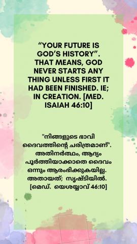 “Your future is God’s history”. That means, God never starts any thing unless first it had been finished, ie; in creation. [Med. Isaiah 46:10].