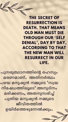 The secret of resurrection is death. That means old man must die through our ‘self denial’, day by day, according to that the new man will resurrect in our life.