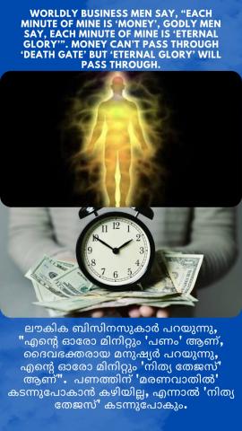 Worldly business men say, “each minute of mine is ‘money’, Godly men say, each minute of mine is ‘Eternal glory’”. Money can’t pass through ‘death gate’ but ‘Eternal Glory’ will pass through.