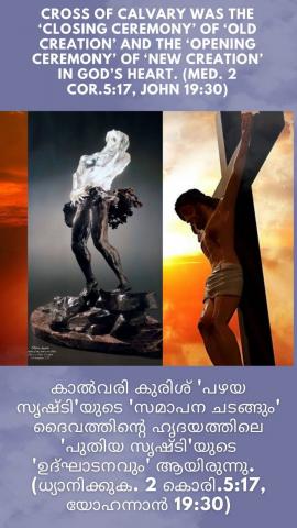 Cross of Calvary was the ‘Closing Ceremony’ of ‘old creation’ and the ‘Opening Ceremony’ of ‘new creation’ in God’s heart. (Med. 2 cor.5:17, John 19:30).