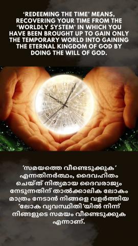 ‘Redeeming the time’ means, recovering your time from the ‘worldly system’ in which you have been brought up to gain only the temporary world into gaining the eternal Kingdom of God by doing the will of God. 