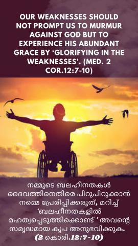 Our weaknesses should not prompt us to murmur against God but to experience His abundant grace by ‘glorifying in the weaknesses’. (Med. 2 Cor.12:7-10).