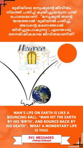 Man’s life on earth is like a bouncing ball. “Man hit the earth by his ‘birth’, and bounce back by his death”,  what a momentary life is this!