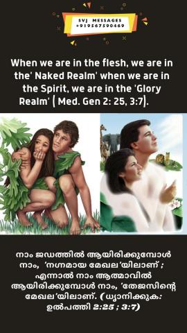 When we are in the flesh we are in the ‘Naked Realm’, when we are in the Spirit, we are in the ‘Glory Realm’ (Med. Gen.2:25, 3:7).