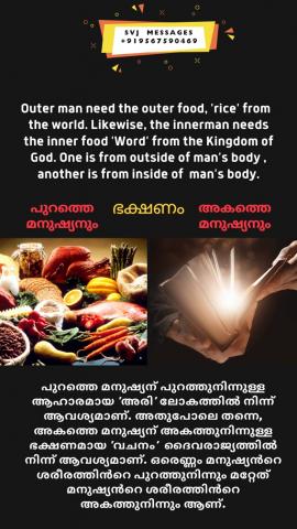 Outer man need the outer food, ‘rice’ from the world. Like wise the Inner man need the inner food ‘Word’ from the Kingdom of God. One is from outside of man’s body another is from inside of man’s body.