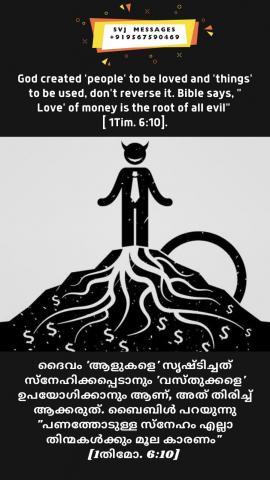 God created ‘people’ to be loved and ‘things’ to be used, don’t reverse it. Bible says, “’Love’ of money is the root of all evil” [1 Tim.6:10].