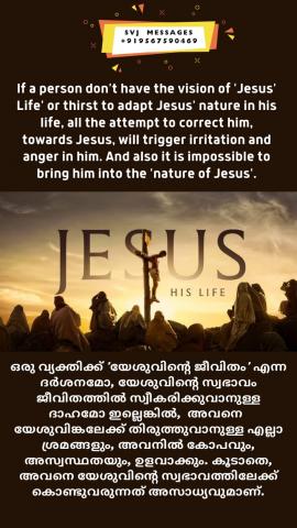 If a person won’t have the vision of ‘Jesus’ Life’ or thirst to adapt Jesus’ nature in his life. All the attempt to correct him towards Jesus will triggered irritation & anger in him. And also it is impossible to bring him into the ‘nature of Jesus’. 