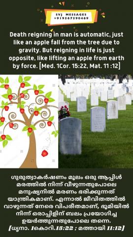 Death reigning in man is automatic just like an apple fall from the tree due to gravity But reigning in life is just opposite like lifting an apple from earth by force.  [Med. 1 Cor.15:22, Mat.11:12].