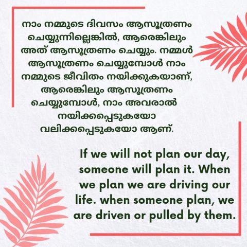If we will not plan our day someone will plan it. When we plan we are driving our life, when someone plan we are driven or pulled by them.