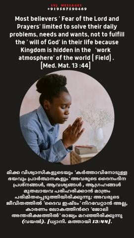 Most believers ‘Fear of the Lord and Prayers’ limited to solve their daily problems, needs and wants, not to fulfill the ‘will of God’ in their life because Kingdom is hide in the ‘work atmosphere’ of the world (Field). {Med. Mat.13:44}.