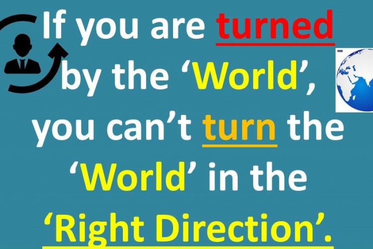 If you are turned by the world ,then you can't turn the world in right direction