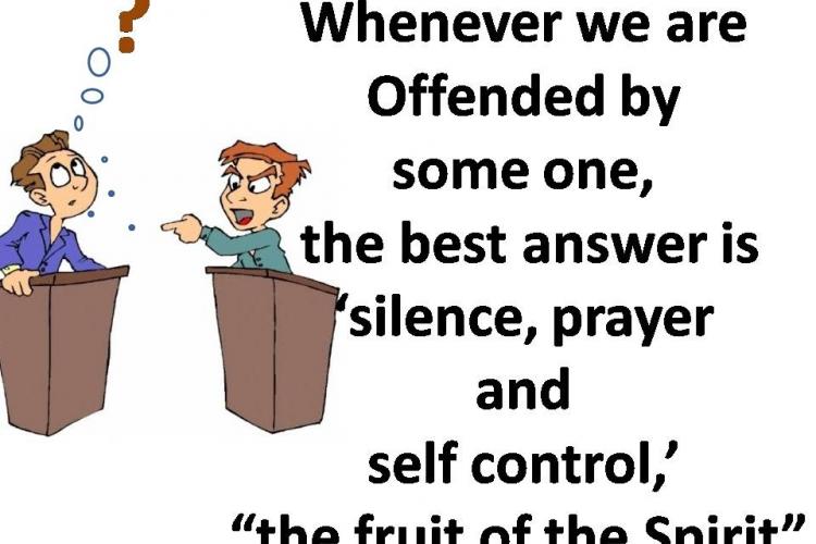 Whenever we are offended by someone, the best answer silence, prayer and self control